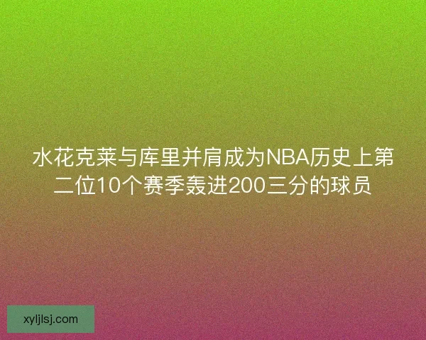 水花克莱与库里并肩成为NBA历史上第二位10个赛季轰进200三分的球员